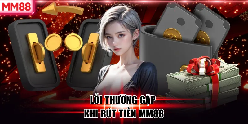 Hướng Dẫn Rút Tiền MM88 Nhanh Chóng An Toàn 11 Lỗi thường gặp về rút tiền MM88